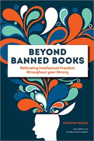 Beyond Banned Books: Defending Intellectual Freedom throughout Your Library de Kristin Pekoll