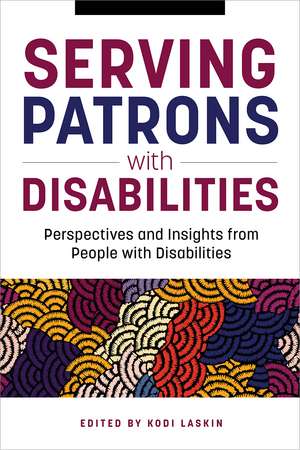 Serving Patrons with Disabilities: Perspectives and Insights from People with Disabilities de Kodi Laskin