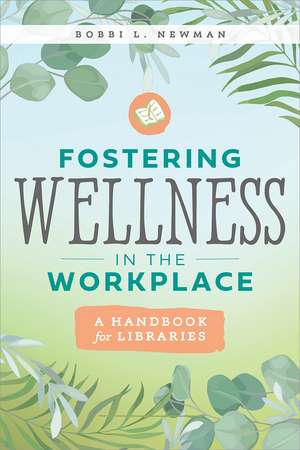 Fostering Wellness in the Workplace: A Handbook for Libraries: A Handbook for Libraries de Bobbi L. Newman