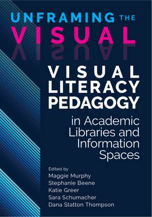 Unframing the Visual:: Visual Literacy Pedagogy in Academic Libraries and Information Spaces de Maggie Murphy