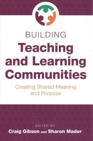 Building Teaching and Learning Communities: Creating Shared Meaning and Purpose de Craig Gibson