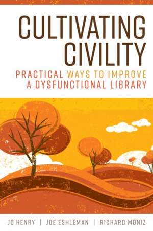 Cultivating Civility: Practical Ways to Improve a Dysfunctional Library de Jo Henry