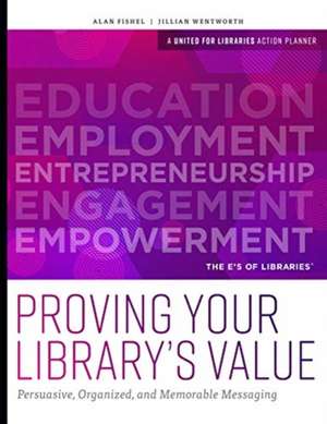 Proving Your Library's Value: Persuasive, Organized, and Memorable Messaging de Alan Fishel