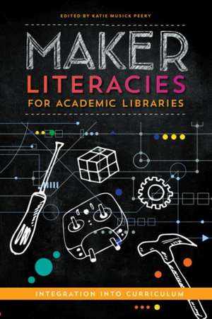 Maker Literacies for Academic Libraries: Integration into Curriculum de Katie Musick Peery