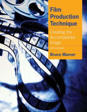 Film Production Technique: Creating the Accomplished Image de Bruce Mamer