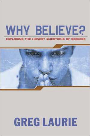 Why Believe?: Exploring the Honest Questions of Seekers de GREG LAURIE