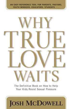 Why True Love Waits: The Definitive Book on How to Help Your Kids Resist Sexual Pressure de Josh McDowell