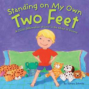 Standing on My Own Two Feet: A Child's Affirmation of Love in the Midst of Divorce de Tamara Schmitz