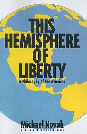 This Hemisphere of Liberty: The Philosophy of the Americas de Michael Novak