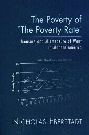 The Poverty of "The Poverty Rate": Measure and Mismeasure of Want in Modern America de Nicholas Eberstadt