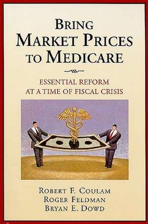 Bring Market Prices to Medicare: Essential Reform at a Time of Fiscal Crisis de Robert F. Coulam