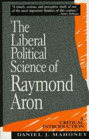 The Liberal Political Science of Raymond Aron de Daniel J. Mahoney