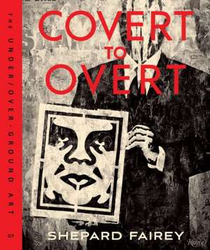 Covert to Overt: The Under/Overground Art of Shepard Fairey de Shepard Fairey