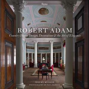 Robert Adam: Country House Design, Decoration & the Art of Elegance de Jeremy Musson