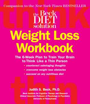 The Beck Diet Weight Loss Workbook: The 6-Week Plan to Train Your Brain to Think Like a Thin Person de Judith S. Beck