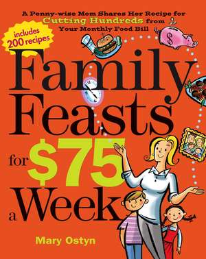 Family Feasts for $75 a Week: A Penny-wise Mom Shares Her Recipe for Cutting Hundreds from Your Monthly Food Bill de Mary Ostyn