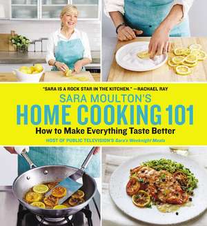 Sara Moulton's Home Cooking 101: How to Make Everything Taste Better de Sara Moulton