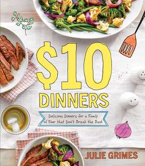 $10 Dinners: Delicious Meals for a Family of 4 that Don't Break the Bank de Julie Grimes