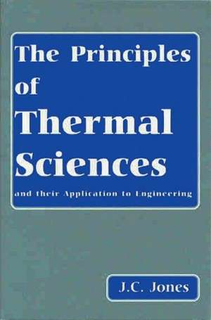 The Principles of Thermal Sciences and Their Application to Engineering de John Clifford Jones