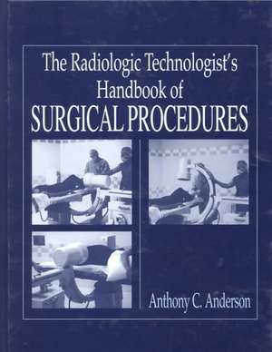 The Radiology Technologist's Handbook to Surgical Procedures de Anthony C Anderson