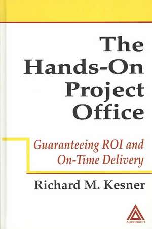 The Hands-On Project Office: Guaranteeing ROI and On-Time Delivery de Richard M. Kesner