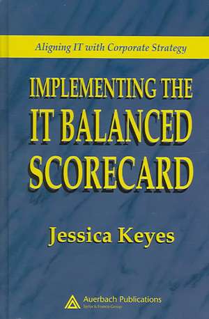 Implementing the IT Balanced Scorecard: Aligning IT with Corporate Strategy de Jessica Keyes