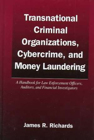 Transnational Criminal Organizations, Cybercrime, and Money Laundering: A Handbook for Law Enforcement Officers, Auditors, and Financial Investigators de James R. Richards