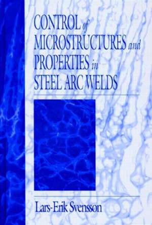 Control of Microstructures and Properties in Steel Arc Welds de Lars-Erik Svensson