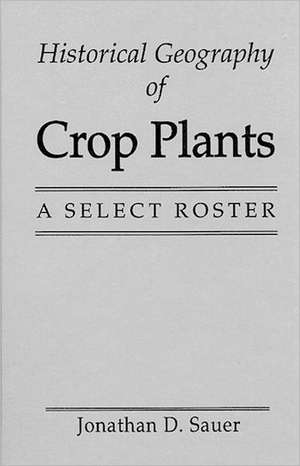 Historical Geography of Crop Plants: A Select Roster de Jonathan D. Sauer