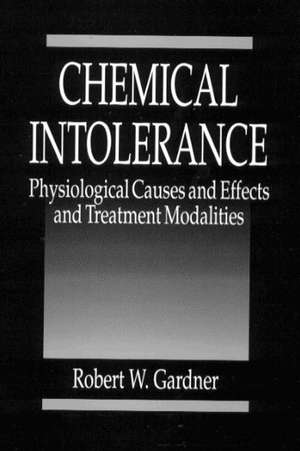 Chemical Intolerance: Physiological Causes and Effects and Treatment Modalities de Robert W. Gardner