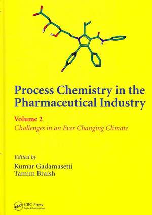 Process Chemistry in the Pharmaceutical Industry, Volume 2: Challenges in an Ever Changing Climate de Kumar Gadamasetti