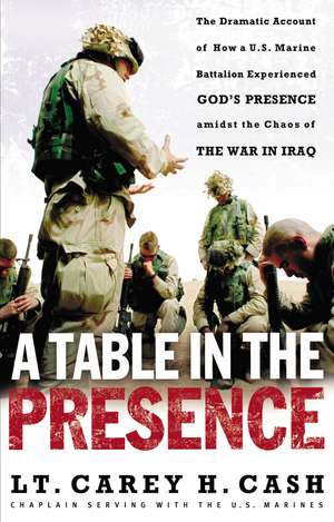 A Table in the Presence: The Dramatic Account of How a U.S. Marine Battalion Experienced God's Presence Amidst the Chaos of the War in Iraq de LT. Carey H. Cash