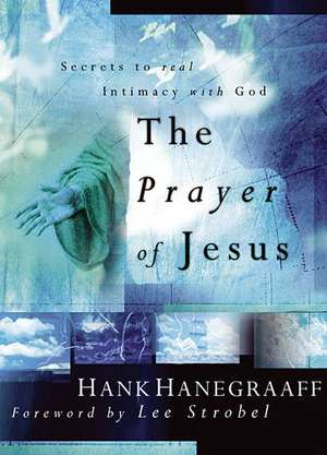 The Prayer of Jesus: Secrets of Real Intimacy with God de Hank Hanegraaff