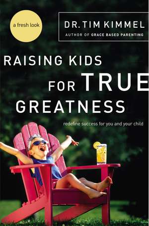 Raising Kids for True Greatness: Redefine Success for You and Your Child de Tim Kimmel