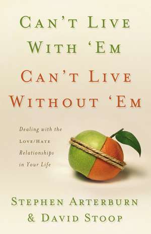 Can't Live with 'Em, Can't Live without 'Em: Dealing with the Love/Hate Relationships in Your Life de Stephen Arterburn