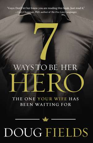 7 Ways to Be Her Hero: The One Your Wife Has Been Waiting For de Doug Fields