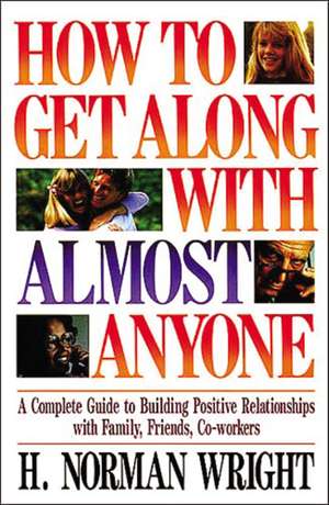 How To Get Along With Almost Anyone: A Complete Guide to Building Positive Relationships with Family, Friends, Co-Workers de H. Norman Wright