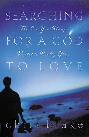 Searching for a God to Love: The One You Always Wanted is Really There de Chris Blake