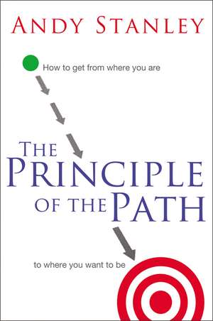 The Principle of the Path: How to Get from Where You Are to Where You Want to Be de Andy Stanley