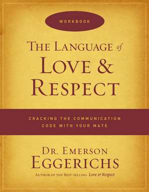 The Language of Love and Respect Workbook: Cracking the Communication Code with Your Mate de Dr. Emerson Eggerichs