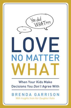 Love No Matter What: When Your Kids Make Decisions You Don't Agree With de Brenda Garrison