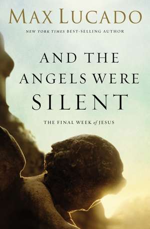 And the Angels Were Silent: The Final Week of Jesus de Max Lucado