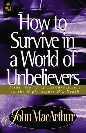 How to Survive in a World of Unbelievers: Jesus' Words of Encouragement on the Night Before His Death de John F. MacArthur