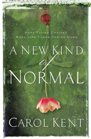 A New Kind of Normal: Hope-Filled Choices When Life Turns Upside Down de Carol Kent