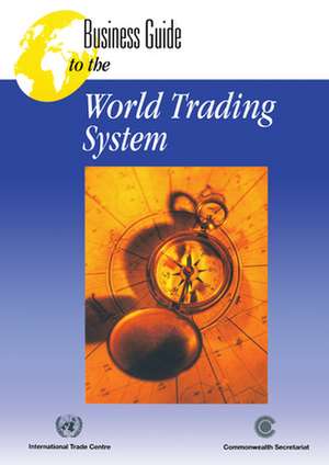 Business Guide to the World Trading System de International Trade Centre Unctad Wto