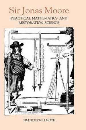 Sir Jonas Moore – Practical Mathematics and Restoration Science de Frances Willmoth