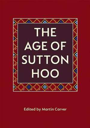 The Age of Sutton Hoo – The Seventh Century in North–Western Europe de M. O. H. Carver