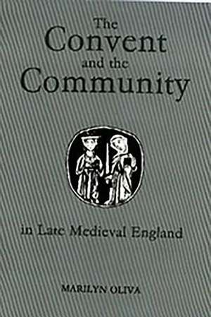 The Convent and the Community in Late Medieval England – Female Monasteries in the Diocese of Norwich, 1350–1540 de Marilyn Oliva