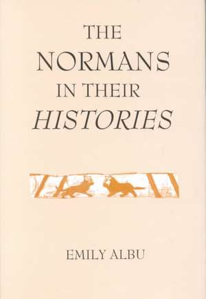 The Normans in their Histories – Propaganda, Myth and Subversion de Emily Albu