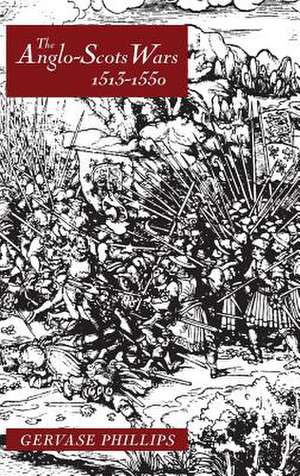 The Anglo–Scots Wars, 1513–1550 – A Military History de Gervase Phillips